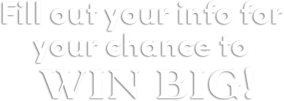 Fill out your info for your chance to win big!