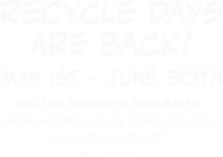 Recycle days are back! Get $50 towards a new rental when we pick up any old electronics or appliance item!
