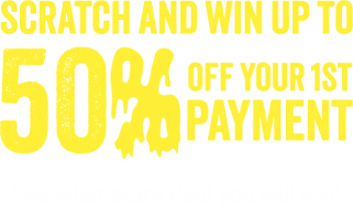 Scratch and win u to 50% off your 1st payment.